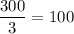 \dfrac{300}{3} = 100