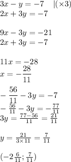 3x - y = - 7 \: \: \: \: \: | ( \times 3) \\ 2x + 3y = - 7 \\ \\ 9x - 3y = - 21 \\ 2x + 3y = - 7 \\ \\ 11x = - 28 \\ x = - \dfrac{28}{11} \\ \\ - \dfrac{56}{11} -3 y = - 7 \\ - \frac{56}{11} - 3y = - \frac{77}{11} \\ 3y = \frac{ 77 - 56}{11} = \frac{21}{11} \\ \\ y = \frac{21}{3 \times 11} = \frac{7}{11} \\ \\ ( - 2 \frac{6}{11} ; \frac{7}{11} )