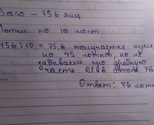 Для транспортировки 756яиц нужны лотки. в наличии имеется лотки по 10 яиц сколько таких лотков писат