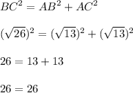 \displaystyle BC^2=AB^2+AC^2\\\\ (\sqrt{26})^2=( \sqrt{13})^2+( \sqrt{13})^2\\\\26=13+13\\\\26=26