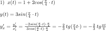 1)\; \; x(t)=1+2cos(\frac{\pi }{4}\cdot t)\\\\y(t)=3sin(\frac{\pi}{4}\cdot t)\\\\y'_{x}= \frac{y'_{t}}{x'_{t}} = \frac{-2sin(\frac{\pi}{4}\cdot t)\cdot \frac{\pi}{4}}{3cos(\frac{\pi}{4}\cdot t)\cdot \frac{\pi}{4}} =-\frac{2}{3}\, tg(\frac{\pi}{4}t\cdot )=-\frac{2}{3}\, tg\frac{\pi t}{4}