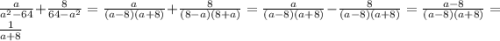 \frac{a}{a^{2} -64} +\frac{8}{64-a^{2} }=\frac{a}{(a-8)(a+8)} +\frac{8}{(8-a)(8+a) }=\frac{a}{(a-8)(a+8)} -\frac{8}{(a-8)(a+8) }=\frac{a-8}{(a-8)(a+8)} =\frac{1}{a+8}