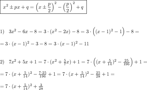 \boxed {\; x^2\pm px+q=\Big (x\pm \frac{p}{2}\Big )^2-\Big (\frac{p}{2}\Big )^2+q\; }\\\\\\\\1)\; \; \; 3x^2-6x-8=3\cdot (x^2-2x)-8=3\cdot \Big ((x-1)^2-1\Big )-8=\\\\=3\cdot (x-1)^2-3-8=3\cdot (x-1)^2-11\\\\\\2)\; \; \; 7x^2+5x+1=7\cdot (x^2+\frac{5}{7}x)+1=7\cdot \Big ((x+\frac{5}{14})^2-\frac{25}{196}\Big )+1=\\\\=7\cdot (x+\frac{5}{14})^2-\frac{7\cdot 25}{196}+1=7\cdot (x+\frac{5}{14})^2-\frac{25}{28}+1=\\\\=7\cdot (x+\frac{5}{14})^2+\frac{3}{28}