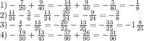 1)- \frac{7}{20} + \frac{9}{40} =- \frac{14}{40} + \frac{9}{40} = -\frac{5}{40} =- \frac{1}{8} \\&#10;2)\frac{11}{24} - \frac{5}{6} =\frac{11}{24} - \frac{20}{24} =- \frac{9}{24} =- \frac{3}{8}\\&#10;3)- \frac{4}{5} - \frac{13}{25} =- \frac{20}{25} - \frac{13}{25} =- \frac{33}{25} =-1 \frac{8}{25} \\&#10;4)- \frac{19}{30} + \frac{13}{45} =- \frac{57}{90} + \frac{26}{90}=- \frac{31}{90}