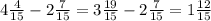 4\frac{4}{15} - 2\frac{7}{15} = 3\frac{19}{15} - 2\frac{7}{15} = 1\frac{12}{15}