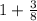 1 + \frac{3}{8}