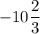 -10 \dfrac{2}{3}