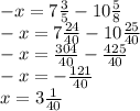 - x =7 \frac{3}{5} - 10 \frac{5}{8} \\ - x = 7 \frac{24}{40} - 10 \frac{25}{40 } \\ - x = \frac{304}{40} - \frac{425}{40} \\ - x = - \frac{121}{40} \\ x = 3 \frac{1}{40}