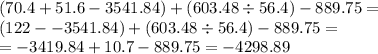 (70.4 + 51.6 - 3541.84) + (603.48 \div 56.4) - 889.75 = \\ (122 - -3541.84) + (603.48 \div 56.4) - 889.75 = \\ = - 3419.84 + 10.7 - 889.75 = - 4298.89