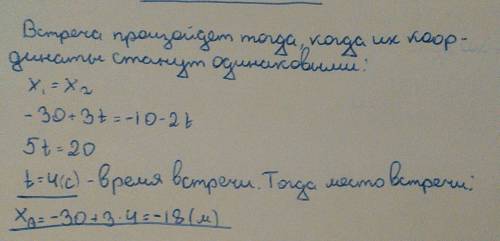 Движения двух тел заданы уравнениями: х1= -30+3t, x2= -10-2t.найти время и место встречи этих тел.