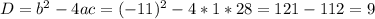 D = b^2 - 4ac = (-11)^2 - 4*1*28 = 121 - 112 = 9