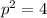 p^{2} =4