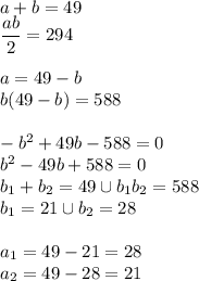 a+b=49 \\ \dfrac{ab}{2}=294 \\ \\a=49-b \\ b(49-b)=588 \\ \\ -b^2+49b-588=0 \\ b^2-49b+588=0 \\ b_1+b_2=49 \cup b_1b_2=588 \\ b_1=21 \cup b_2=28 \\ \\ a_1=49-21=28 \\ a_2=49-28=21