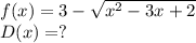 f(x)=3- \sqrt{x^2-3x+2} \\ D(x)=?