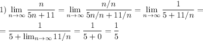 \displaystyle 1)\lim_{n \to \infty} \frac{n}{5n+11}= \lim_{n \to \infty} \frac{n/n}{5n/n + 11/n} = \lim_{n \to \infty} \frac{1}{5+11/n} =\\\\ = \frac{1}{5+ \lim_{n \to \infty} 11/n} = \frac{1}{5+0} = \frac{1}{5} \\\\