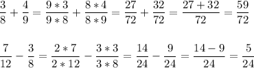 \displaystyle \frac{3}{8}+\frac{4}{9}=\frac{9*3}{9*8}+\frac{8*4}{8*9}=\frac{27}{72}+\frac{32}{72}=\frac{27+32}{72}=\frac{59}{72}\\\\\\\frac{7}{12}-\frac{3}{8}=\frac{2*7}{2*12}-\frac{3*3}{3*8}=\frac{14}{24}-\frac{9}{24}=\frac{14-9}{24}=\frac{5}{24}