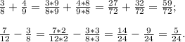 \frac{3}{8} +\frac{4}{9} = \frac{3*9}{8*9} +\frac{4*8}{9*8} =\frac{27}{72} +\frac{32}{72}= \frac{59}{72} ;\\\\\frac{7}{12} -\frac{3}{8} = \frac{7*2}{12*2} - \frac{3*3}{8*3} = \frac{14}{24} - \frac{9}{24} = \frac{5}{24} .