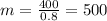 m = \frac{400}{0.8} = 500