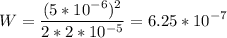 \displaystyle W=\frac{(5*10^{-6})^2}{2*2*10^{-5}} =6.25*10^{-7}