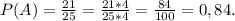 P(A) =\frac{21}{25} =\frac{21*4}{25*4} =\frac{84}{100} =0,84.