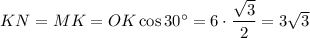 KN=MK=OK\cos 30^\circ=6\cdot \dfrac{\sqrt{3}}{2}=3\sqrt{3}