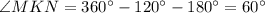 \angle MKN=360^\circ-120^\circ-180^\circ=60^\circ