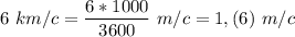 \displaystyle 6\,\,km/c=\frac{6*1000}{3600}\,\,m/c=1,(6)\,\,m/c