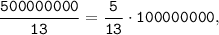 \tt \displaystyle \frac{500000000}{13}=\frac{5}{13} \cdot 100000000,