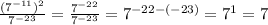 \frac{ (7^{-11})^2 }{ 7^{-23} } = \frac{ 7^{-22} }{ 7^{-23} } = 7^{-22-(-23)} = 7^{1}=7