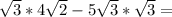 \sqrt{3} * 4 \sqrt{2} - 5 \sqrt{3} * \sqrt{3} =