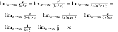 \lim_{x \to \infty} \frac{x}{ln^3x}= \lim_{x \to \infty} \frac{x'}{(ln^3x)'}=\lim_{x \to \infty} \frac{1}{3*ln^2x* \frac{1}{x} }= \\ \\ =\lim_{x \to \infty} \frac{x}{3*ln^2x}=\lim_{x \to \infty} \frac{1}{6*lnx*\frac{1}{x}}=\lim_{x \to \infty} \frac{x}{6*lnx}= \\ \\ =\lim_{x \to \infty} \frac{1}{6*\frac{1}{x}}=\lim_{x \to \infty} \frac{x}{6}=oo