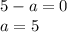 5-a=0 \\ a=5