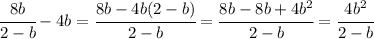 \cfrac{8b}{2-b}-4b= \cfrac{8b-4b(2-b)}{2-b}= \cfrac{8b-8b+4b^2}{2-b}= \cfrac{4b^2}{2-b}