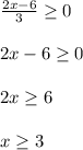 \frac{2x-6}{3} \geq 0\\\\2x-6\geq 0\\\\2x\geq6\\\\x\geq3