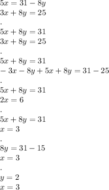 5x = 31 - 8y \\ 3x + 8y = 25 \\ . \\ 5x + 8y = 31 \\ 3x + 8y = 25 \\ . \\ 5x + 8y = 31 \\ - 3x - 8y + 5x + 8y = 31 - 25 \\ . \\ 5x + 8y = 31 \\ 2x = 6 \\ . \\ 5x + 8y = 31 \\ x = 3 \\ . \\ 8y = 31 - 15 \\ x = 3 \\ . \\ y = 2 \\ x = 3