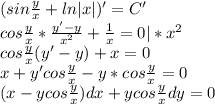 (sin\frac{y}{x}+ln|x|)'=C'\\cos\frac{y}{x}*\frac{y'-y}{x^2}+\frac{1}{x}=0|*x^2\\cos\frac{y}{x}(y'-y)+x=0\\x+y'cos\frac{y}{x}-y*cos\frac{y}{x}=0\\(x-ycos\frac{y}{x})dx+ycos\frac{y}{x}dy=0