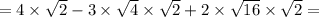 = 4 \times \sqrt{2} - 3 \times \sqrt{4} \times \sqrt{2} + 2 \times \sqrt{16} \times \sqrt{2} =