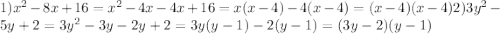 1) x^{2}-8x+16 = x^{2}-4x-4x+16 = x(x-4) - 4(x-4) = (x-4)(x-4) 2) 3y^{2} -5y+2= 3y^{2}-3y-2y+2 = 3y(y-1) -2(y-1) = (3y-2)(y-1)