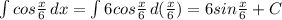 \int\limits {cos \frac{x}{6}} \, dx = \int\limits {6cos \frac{x}{6}} \, d( \frac{x}{6} ) = 6sin \frac{x}{6} +C