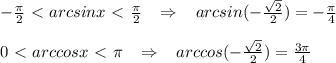 - \frac{\pi }{2}\ \textless \ arcsinx\ \textless \ \frac{\pi }{2}\; \; \; \Rightarrow \; \; \; arcsin(-\frac{\sqrt2}{2})=-\frac{\pi}{4} \\\\0\ \textless \ arccosx\ \textless \ \pi \; \; \; \Rightarrow \; \; \; arccos(-\frac{\sqrt2}{2})=\frac{3\pi}{4}