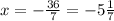 x = - \frac{36}{7} = -5\frac{1}{7}