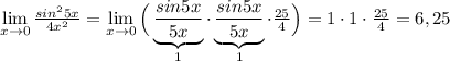 \lim\limits _{x \to 0} \frac{sin^25x}{4x^2} =\lim\limits _{x \to 0} \Big ( \underbrace {\frac{sin5x}{5x}}_{1}\cdot \underbrace {\frac{sin5x}{5x}}_{1}\cdot \frac{25}{4} \Big )=1\cdot 1\cdot \frac{25}{4}=6,25