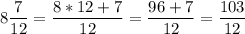 \displaystyle8\frac{7}{12}=\frac{8*12+7}{12}=\frac{96+7}{12}=\frac{103}{12}