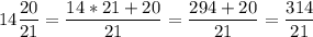 \displaystyle14\frac{20}{21}=\frac{14*21+20}{21}=\frac{294+20}{21}=\frac{314}{21}