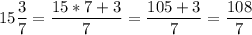 \displaystyle15\frac{3}{7}=\frac{15*7+3}{7}=\frac{105+3}{7}=\frac{108}{7}