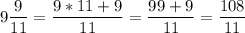 \displaystyle9\frac{9}{11}=\frac{9*11+9}{11}=\frac{99+9}{11}=\frac{108}{11}