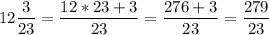 \displaystyle12\frac{3}{23}=\frac{12*23+3}{23}=\frac{276+3}{23}=\frac{279}{23}