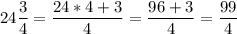 \displaystyle24\frac{3}{4}=\frac{24*4+3}{4}=\frac{96+3}{4}=\frac{99}{4}