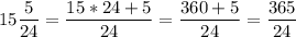 \displaystyle15\frac{5}{24}=\frac{15*24+5}{24}=\frac{360+5}{24}=\frac{365}{24}