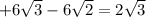 + 6 \sqrt{3} -6 \sqrt{2} =2 \sqrt{3}